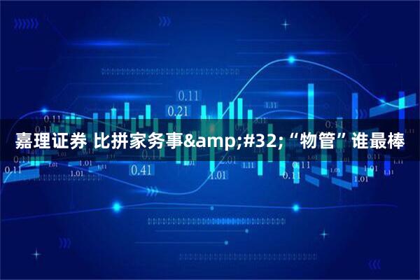 嘉理证券 比拼家务事 “物管”谁最棒