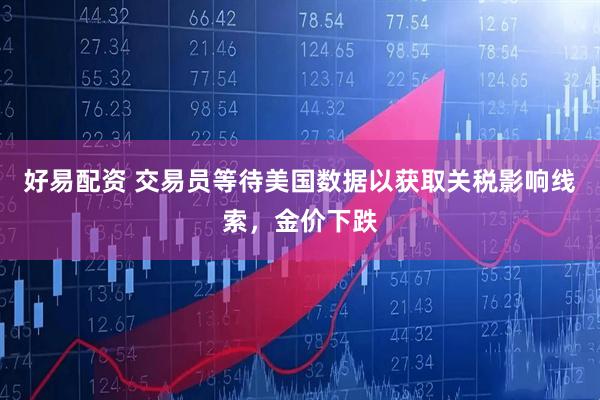 好易配资 交易员等待美国数据以获取关税影响线索，金价下跌