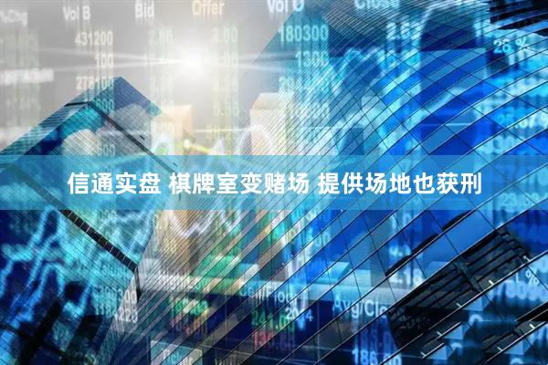 信通实盘 棋牌室变赌场 提供场地也获刑