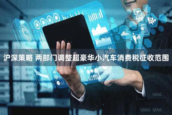 沪深策略 两部门调整超豪华小汽车消费税征收范围