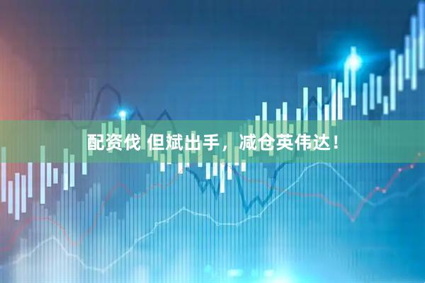 配资伐 但斌出手，减仓英伟达！