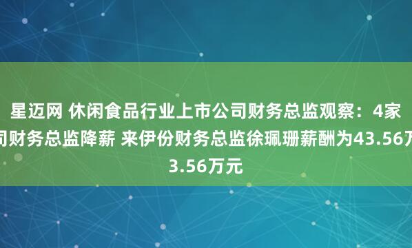 星迈网 休闲食品行业上市公司财务总监观察：4家公司财务总监降薪 来伊份财务总监徐珮珊薪酬为43.56万元
