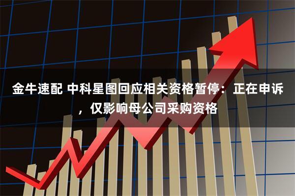 金牛速配 中科星图回应相关资格暂停：正在申诉，仅影响母公司采购资格