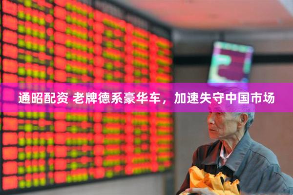 通昭配资 老牌德系豪华车，加速失守中国市场