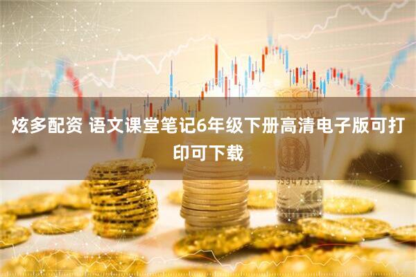 炫多配资 语文课堂笔记6年级下册高清电子版可打印可下载