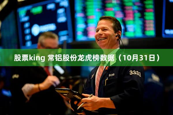 股票king 常铝股份龙虎榜数据（10月31日）